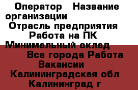 Оператор › Название организации ­ Dimond Style › Отрасль предприятия ­ Работа на ПК › Минимальный оклад ­ 16 000 - Все города Работа » Вакансии   . Калининградская обл.,Калининград г.